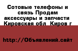 Сотовые телефоны и связь Продам аксессуары и запчасти. Кировская обл.,Киров г.